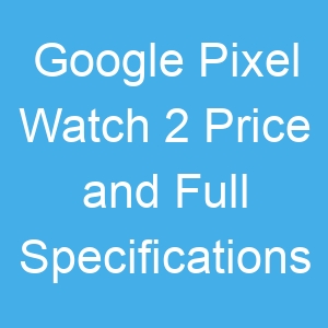 Google Pixel Watch 2 Price and Full Specifications
