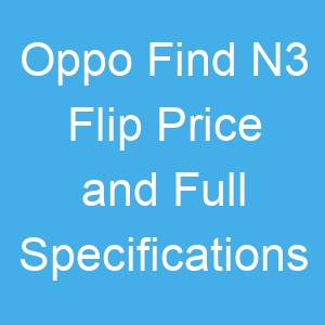 Oppo Find N3 Flip Price and Full Specifications