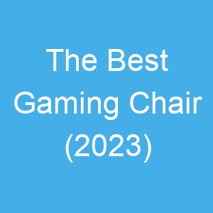 The Best Gaming Chair (2023)