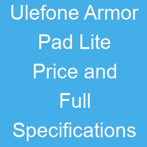 Ulefone Armor Pad Lite Price and Full Specifications