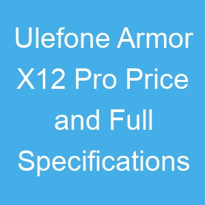 Ulefone Armor X12 Pro Price and Full Specifications