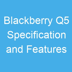 Blackberry Q5 Specification and Features