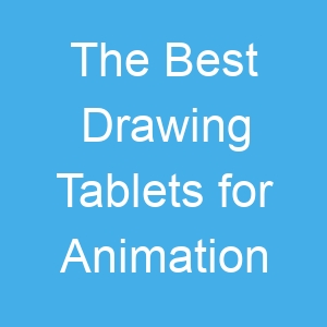 The Best Drawing Tablets for Animation