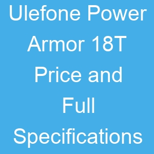 Ulefone Power Armor 18T Price and Full Specifications