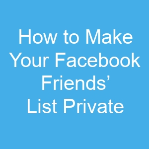 How to Make Your Facebook Friends’ List Private