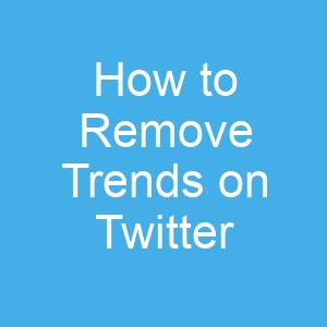 How to Remove Trends on Twitter