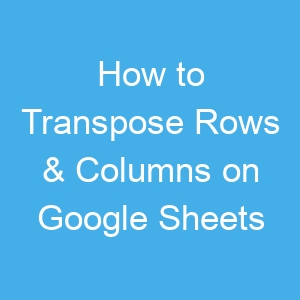 How to Transpose Rows & Columns on Google Sheets