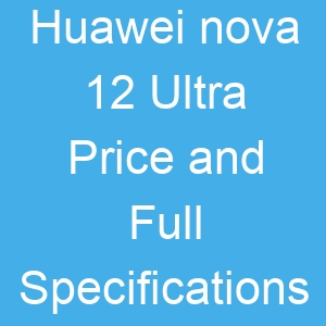 Huawei nova 12 Ultra Price and Full Specifications