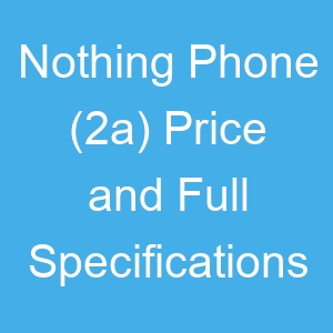Nothing Phone (2a) Price and Full Specifications