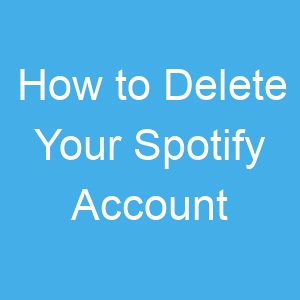 How to Delete Your Spotify Account