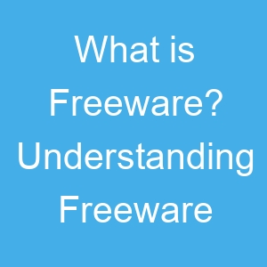 What is Freeware? Understanding Freeware
