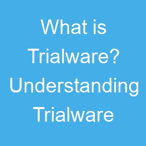 What is Trialware? Understanding Trialware