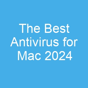 The Best Antivirus for Mac 2024