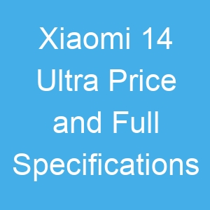 Xiaomi 14 Ultra Price and Full Specifications