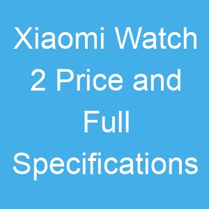 Xiaomi Watch 2 Price and Full Specifications