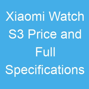 Xiaomi Watch S3 Price and Full Specifications