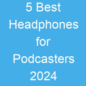 5 Best Headphones for Podcasters 2024