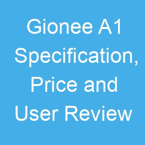 Gionee A1 Specification, Price and User Review