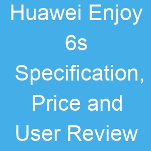 Huawei Enjoy 6s Specification, Price and User Review