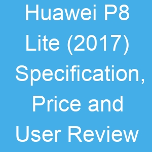 Huawei P8 Lite (2017) Specification, Price and User Review