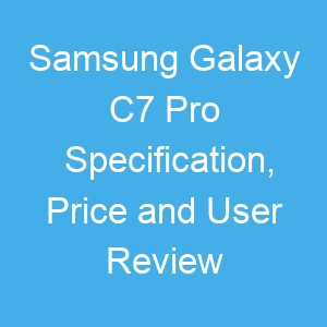 Samsung Galaxy C7 Pro Specification, Price and User Review