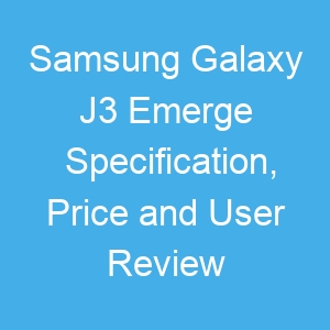 Samsung Galaxy J3 Emerge Specification, Price and User Review