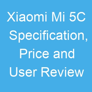 Xiaomi Mi 5C Specification, Price and User Review