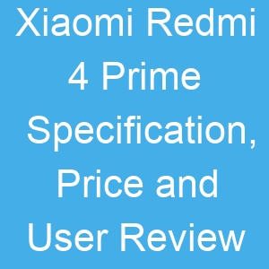 Xiaomi Redmi 4 Prime Specification, Price and User Review