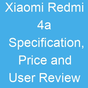Xiaomi Redmi 4a Specification, Price and User Review