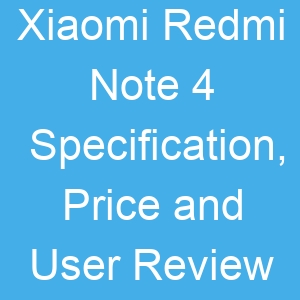 Xiaomi Redmi Note 4 Specification, Price and User Review