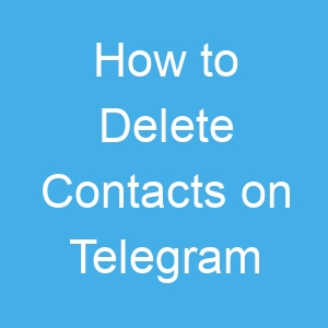 How to Delete Contacts on Telegram