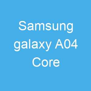 Samsung galaxy A04 Core