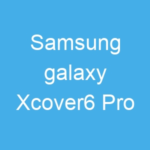 Samsung galaxy Xcover6 Pro