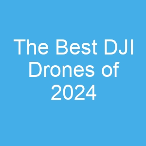 The Best DJI Drones of 2024