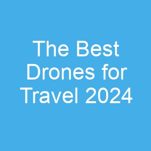 The Best Drones for Travel 2024