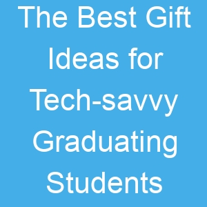 The Best Gift Ideas for Tech savvy Graduating Students