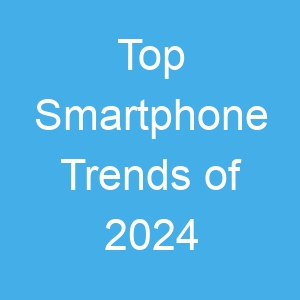 Top Smartphone Trends of 2024